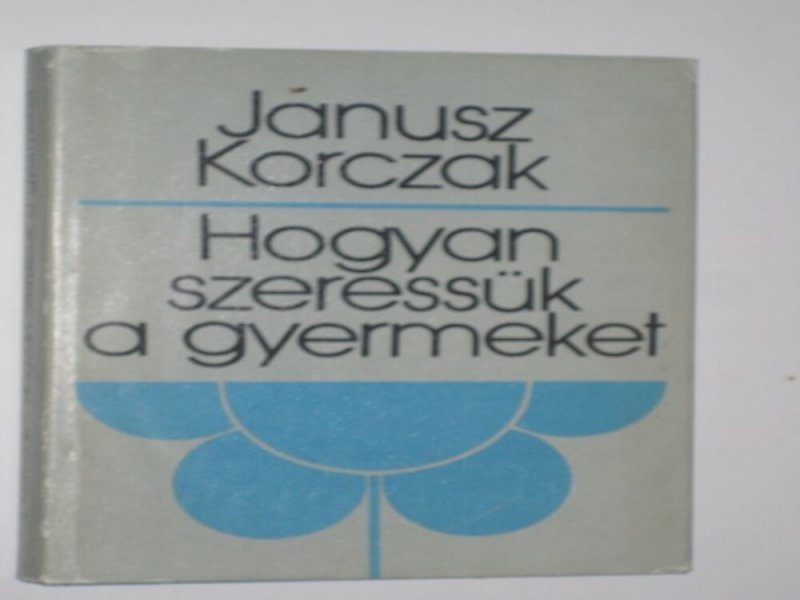 Janusz Korczak Hogyan szeressük a gyermeket