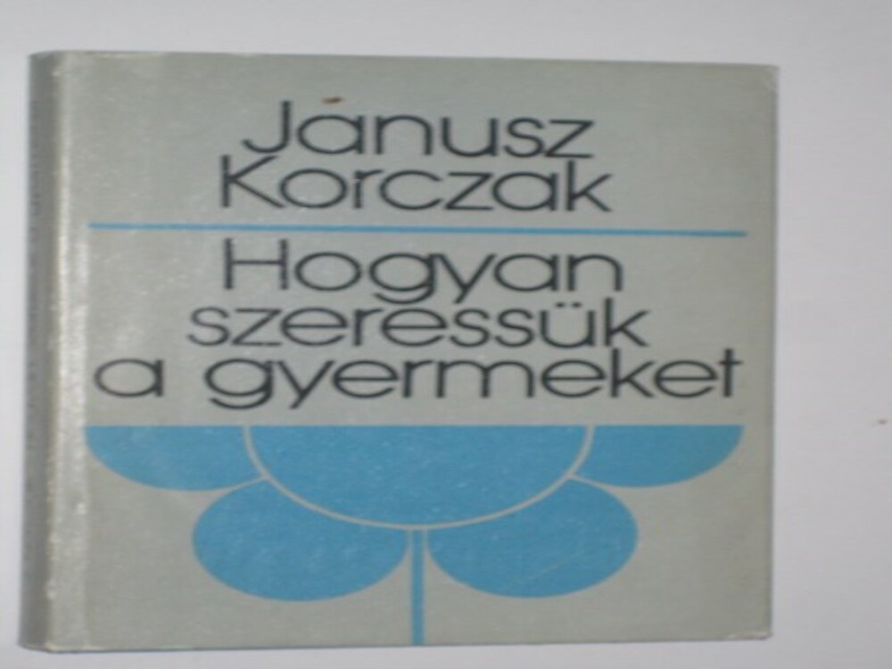 Janusz Korczak Hogyan szeressük a gyermeket